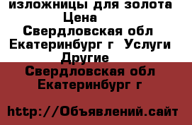 изложницы для золота › Цена ­ 1 - Свердловская обл., Екатеринбург г. Услуги » Другие   . Свердловская обл.,Екатеринбург г.